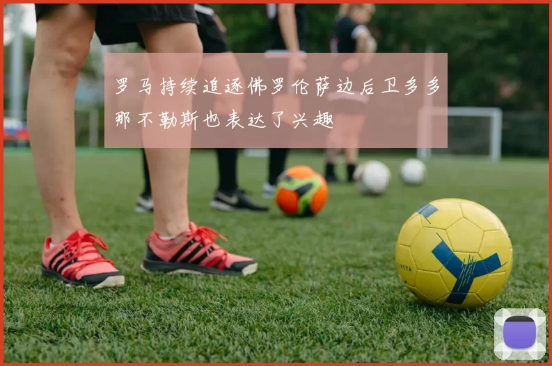 罗马持续追逐佛罗伦萨边后卫多多那不勒斯也表达了兴趣