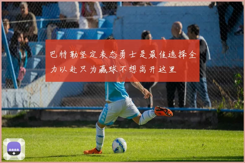巴特勒坚定表态勇士是最佳选择全力以赴只为赢球不想离开这里