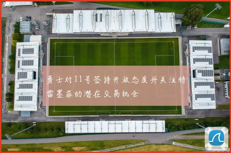 勇士对11号签持开放态度并关注特雷墨菲的潜在交易机会