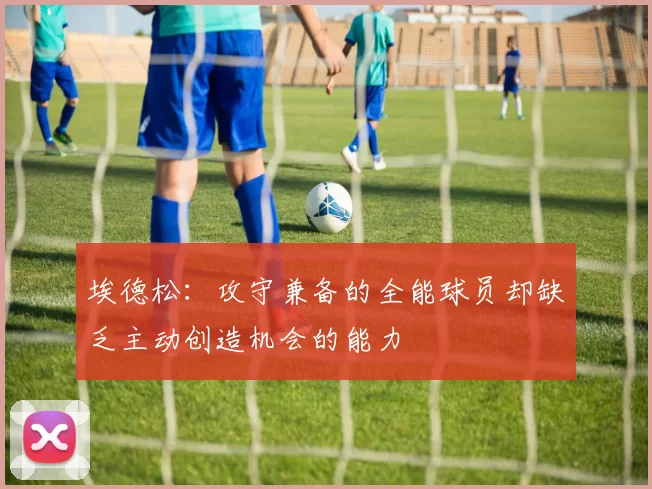 埃德松：攻守兼备的全能球员却缺乏主动创造机会的能力