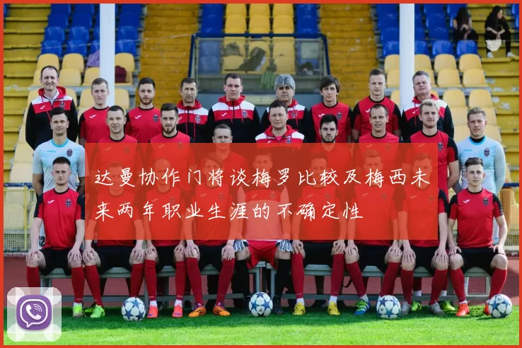 达曼协作门将谈梅罗比较及梅西未来两年职业生涯的不确定性